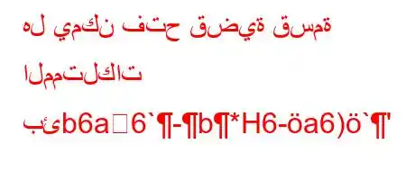 هل يمكن فتح قضية قسمة الممتلكات بئb6a6`-b*H6-a6)`'